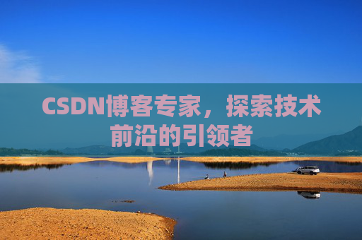 CSDN博客专家，探索技术前沿的引领者
